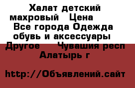 Халат детский махровый › Цена ­ 400 - Все города Одежда, обувь и аксессуары » Другое   . Чувашия респ.,Алатырь г.